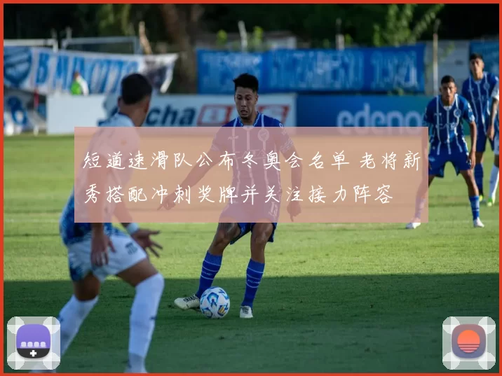 短道速滑队公布冬奥会名单 老将新秀搭配冲刺奖牌并关注接力阵容