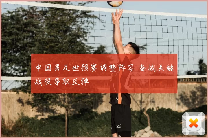 中国男足世预赛调整阵容 备战关键战役争取反弹