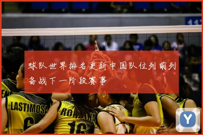 球队世界排名更新中国队位列前列备战下一阶段赛事