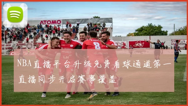 NBA直播平台升级免费看球通道第一直播同步开启赛事覆盖
