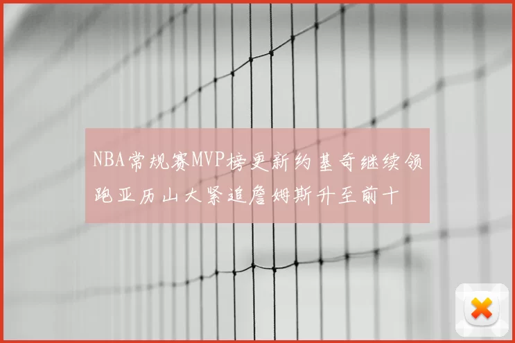 NBA常规赛MVP榜更新约基奇继续领跑亚历山大紧追詹姆斯升至前十