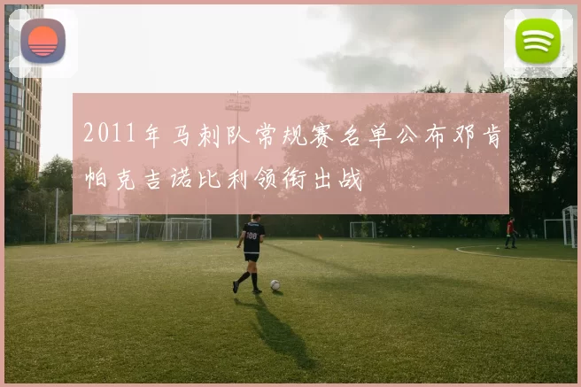 2011年马刺队常规赛名单公布邓肯帕克吉诺比利领衔出战