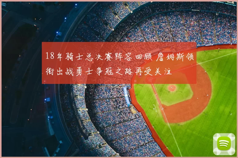 18年骑士总决赛阵容回顾 詹姆斯领衔出战勇士争冠之路再受关注