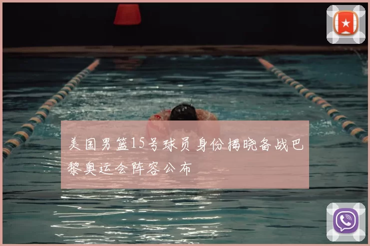 美国男篮15号球员身份揭晓备战巴黎奥运会阵容公布