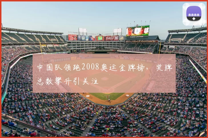 中国队领跑2008奥运金牌榜，奖牌总数攀升引关注