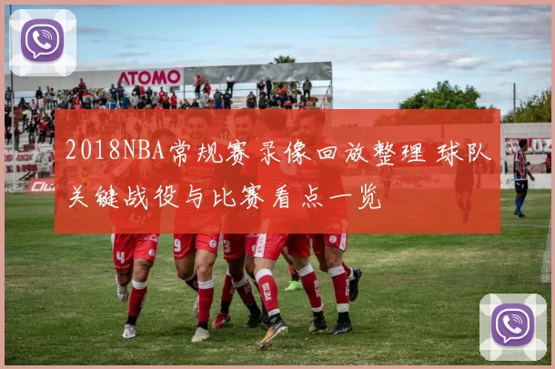 2018NBA常规赛录像回放整理 球队关键战役与比赛看点一览