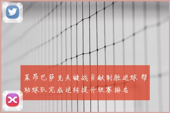 莱昂巴萨克关键战贡献制胜进球 帮助球队完成逆转提升联赛排名