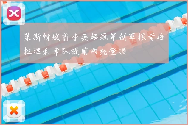 莱斯特城首夺英超冠军创草根奇迹拉涅利率队提前两轮登顶