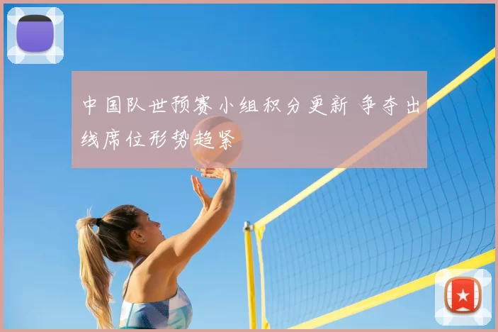 中国队世预赛小组积分更新 争夺出线席位形势趋紧