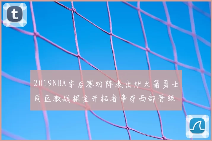 2019NBA季后赛对阵表出炉火箭勇士同区激战掘金开拓者争夺西部晋级席位