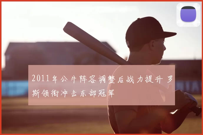 2011年公牛阵容调整后战力提升 罗斯领衔冲击东部冠军