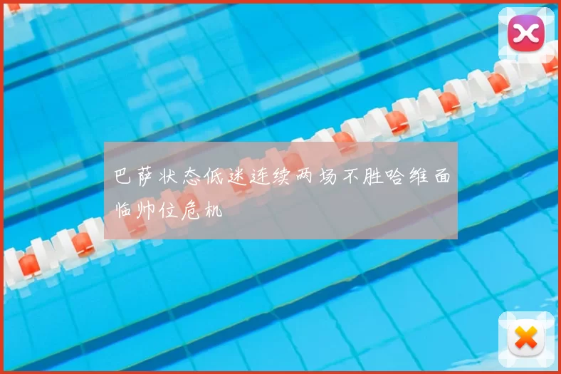 巴萨状态低迷连续两场不胜哈维面临帅位危机