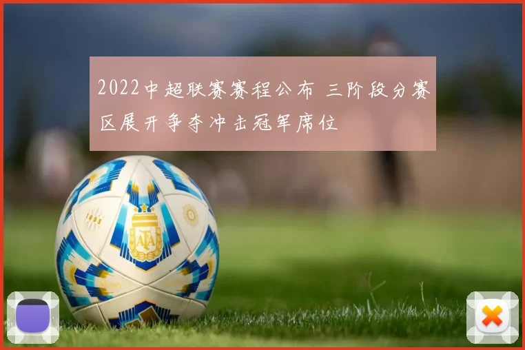 2022中超联赛赛程公布 三阶段分赛区展开争夺冲击冠军席位