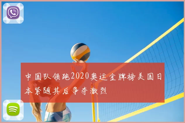 中国队领跑2020奥运金牌榜美国日本紧随其后争夺激烈