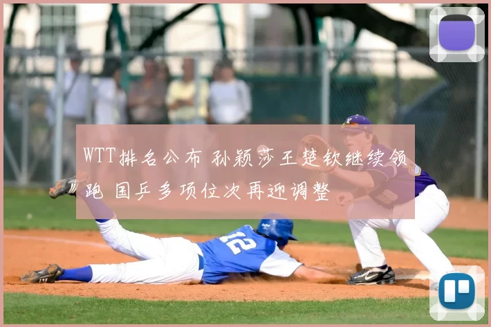 WTT排名公布 孙颖莎王楚钦继续领跑 国乒多项位次再迎调整