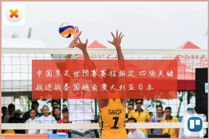 中国男足世预赛赛程排定 四场关键战连战泰国越南澳大利亚日本