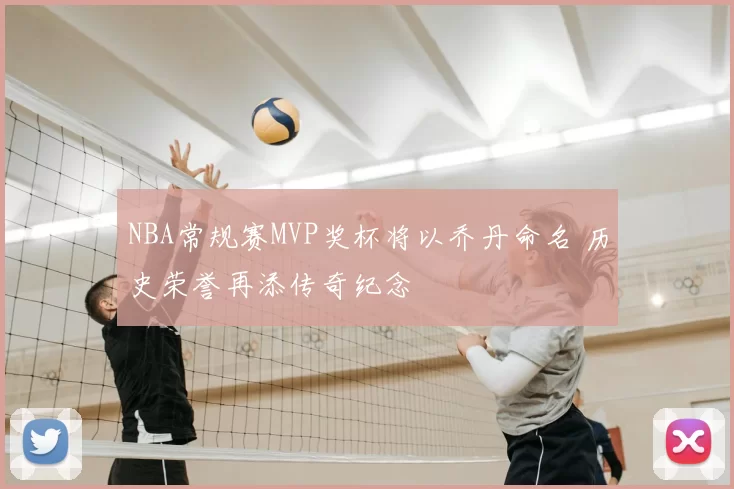 NBA常规赛MVP奖杯将以乔丹命名 历史荣誉再添传奇纪念