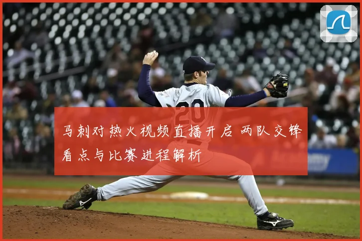 马刺对热火视频直播开启 两队交锋看点与比赛进程解析