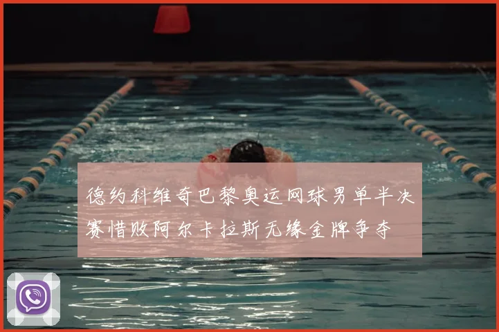 德约科维奇巴黎奥运网球男单半决赛惜败阿尔卡拉斯无缘金牌争夺