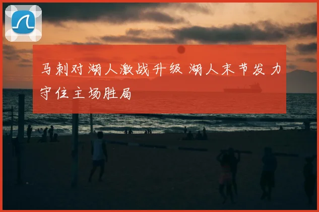 马刺对湖人激战升级 湖人末节发力守住主场胜局