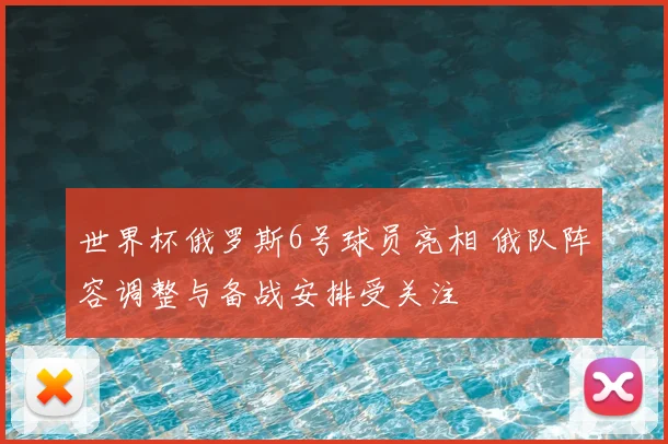 世界杯俄罗斯6号球员亮相 俄队阵容调整与备战安排受关注