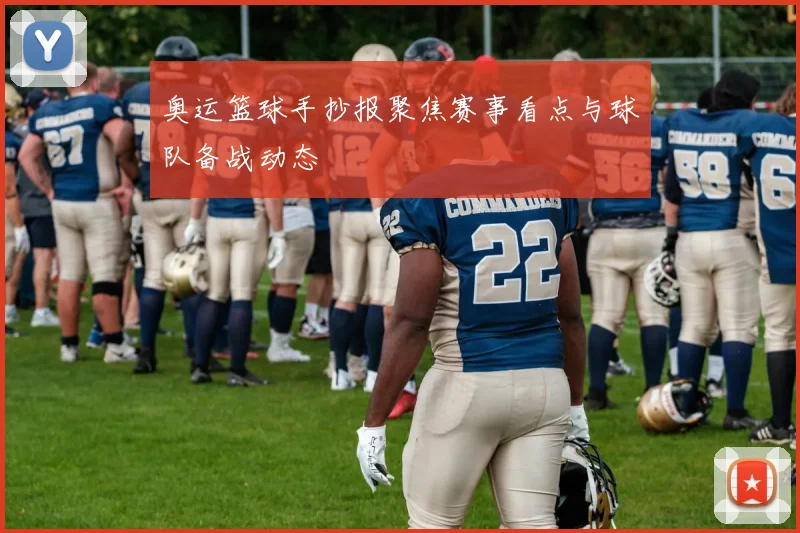 奥运篮球手抄报聚焦赛事看点与球队备战动态