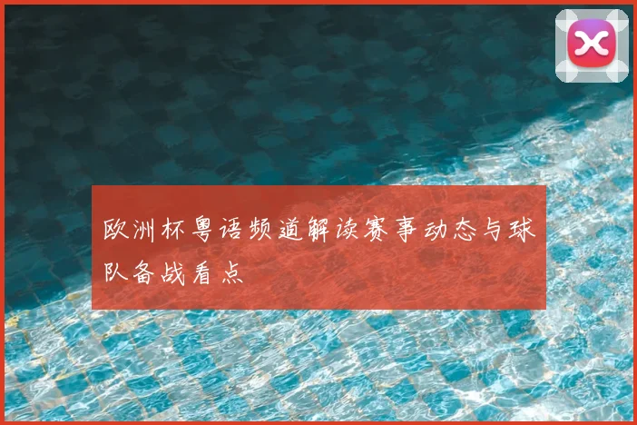 欧洲杯粤语频道解读赛事动态与球队备战看点