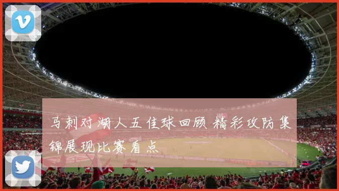 马刺对湖人五佳球回顾 精彩攻防集锦展现比赛看点