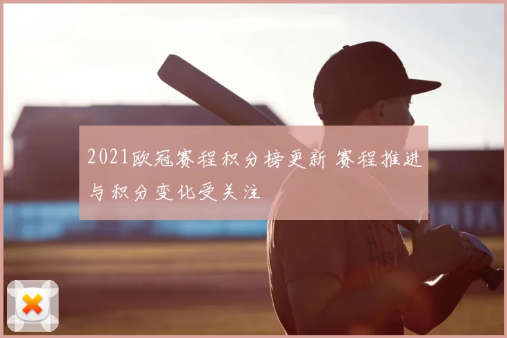 2021欧冠赛程积分榜更新 赛程推进与积分变化受关注
