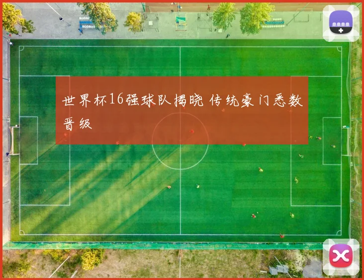 世界杯16强球队揭晓 传统豪门悉数晋级