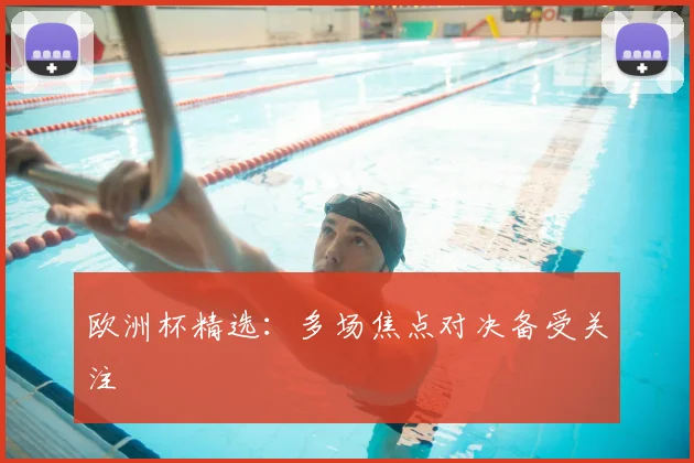 欧洲杯精选:多场焦点对决备受关注